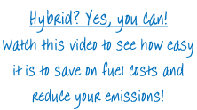 Hybrid? Yes, you can! Watch this video to see how easy  it is to save on fuel costs and  reduce your emissions!
