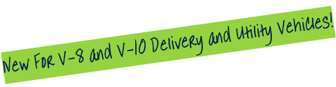 New For V-8 and V-10 Delivery and Utility Vehicles!